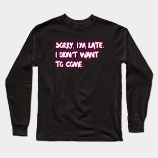 Sorry I'm late. I didn't want to come. Long Sleeve T-Shirt